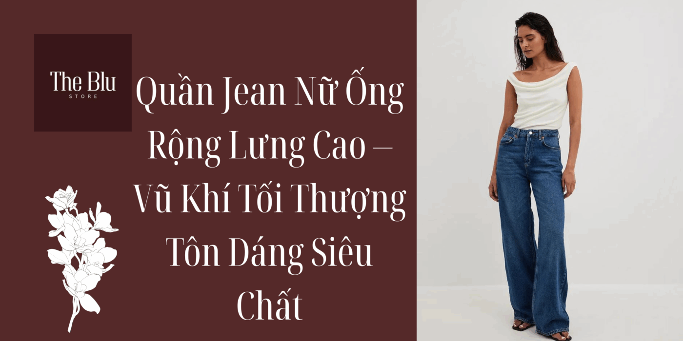 Quần Jean Nữ Ống Rộng Lưng Cao – Vũ Khí Tối Thượng Tôn Dáng Siêu Chất